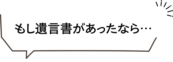 もし遺言書があったなら・・・